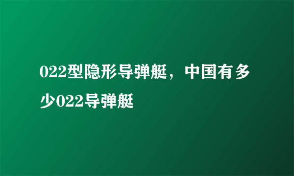 022型隐形导弹艇，中国有多少022导弹艇