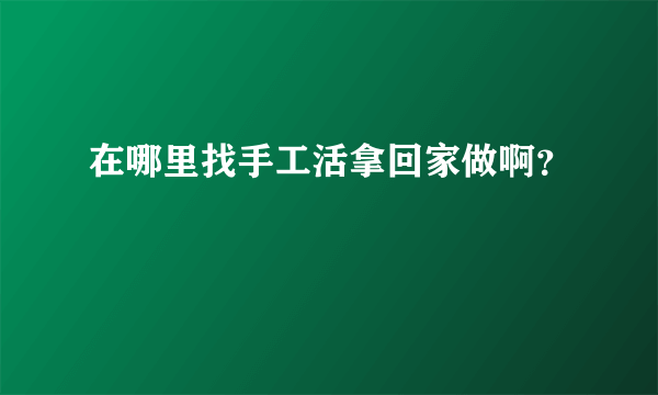 在哪里找手工活拿回家做啊？