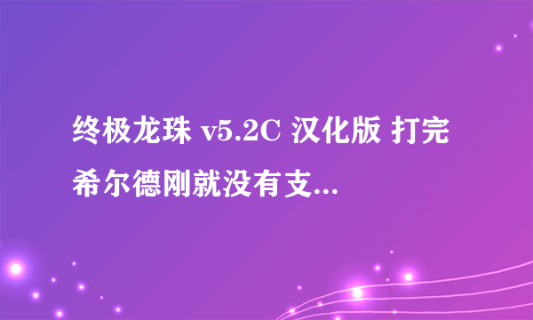 终极龙珠 v5.2C 汉化版 打完希尔德刚就没有支线任务了么??悟空怎么出隐藏人物?去了天界那个屋子，没变！