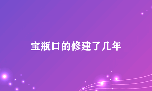 宝瓶口的修建了几年