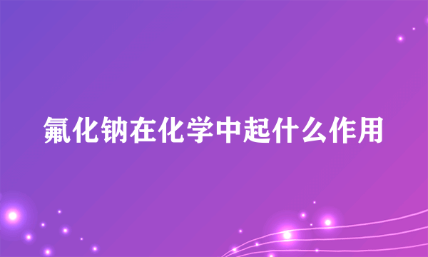 氟化钠在化学中起什么作用