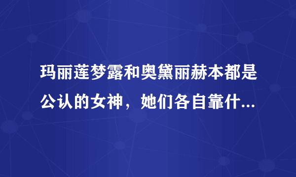 玛丽莲梦露和奥黛丽赫本都是公认的女神，她们各自靠什么出名的？