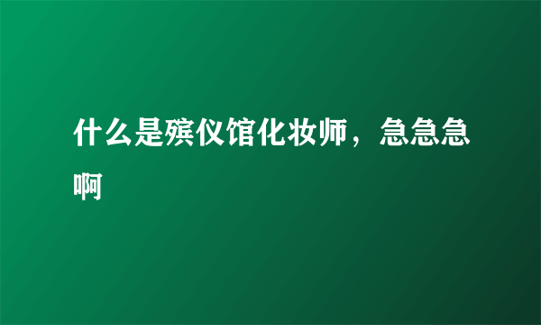 什么是殡仪馆化妆师，急急急啊