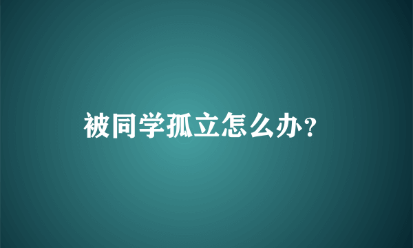 被同学孤立怎么办？