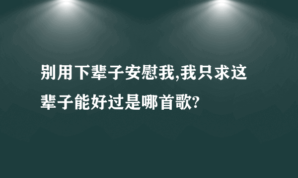 别用下辈子安慰我,我只求这辈子能好过是哪首歌?