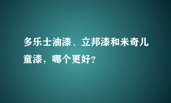 多乐士油漆、立邦漆和米奇儿童漆，哪个更好？