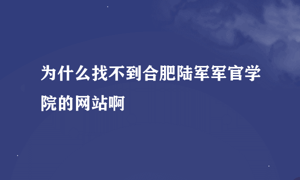 为什么找不到合肥陆军军官学院的网站啊