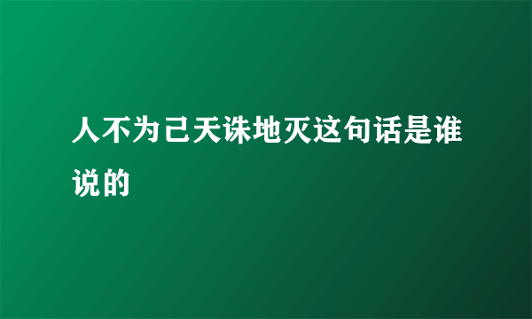 人不为己天诛地灭这句话是谁说的