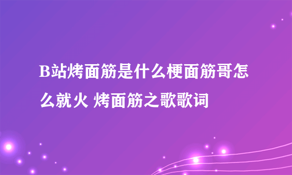 B站烤面筋是什么梗面筋哥怎么就火 烤面筋之歌歌词