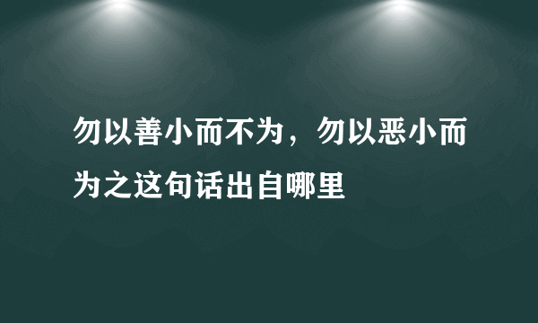 勿以善小而不为，勿以恶小而为之这句话出自哪里