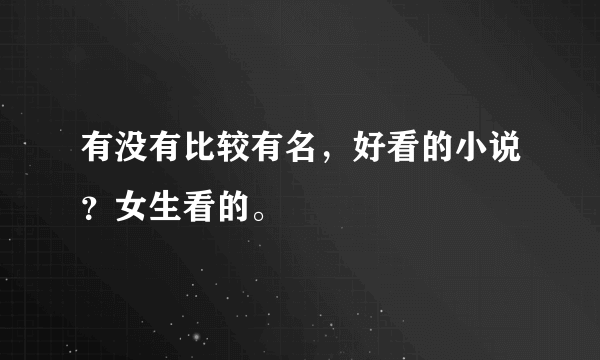 有没有比较有名，好看的小说？女生看的。