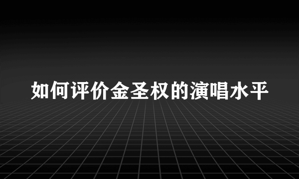 如何评价金圣权的演唱水平