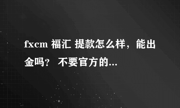 fxcm 福汇 提款怎么样，能出金吗？ 不要官方的说法，最好是做过fxcm的