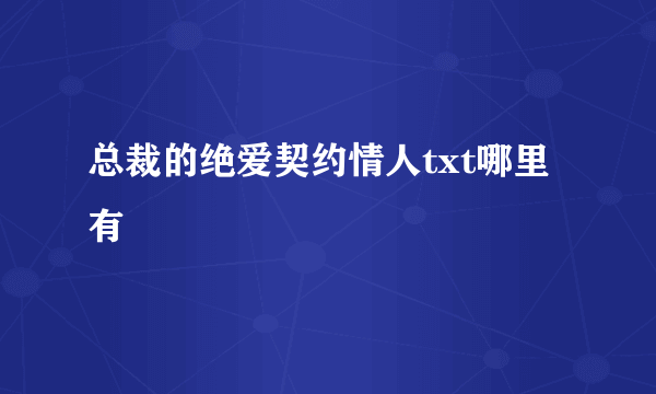 总裁的绝爱契约情人txt哪里有