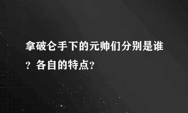 拿破仑手下的元帅们分别是谁？各自的特点？