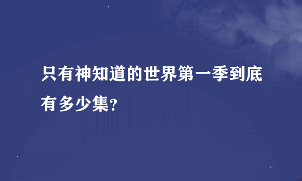 只有神知道的世界第一季到底有多少集？