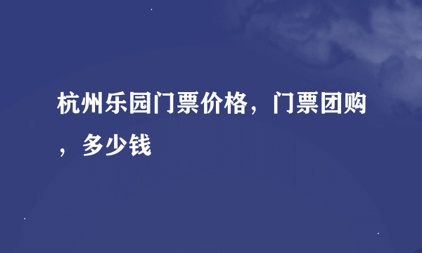 杭州乐园门票价格，门票团购，多少钱