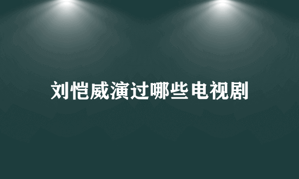 刘恺威演过哪些电视剧