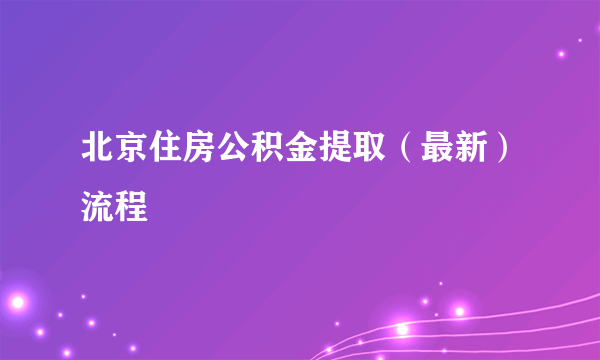 北京住房公积金提取（最新）流程