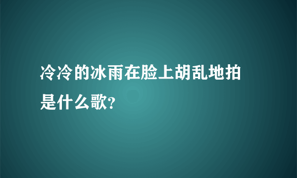 冷冷的冰雨在脸上胡乱地拍 是什么歌？