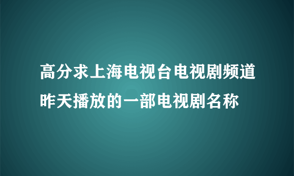 高分求上海电视台电视剧频道昨天播放的一部电视剧名称