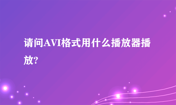 请问AVI格式用什么播放器播放?