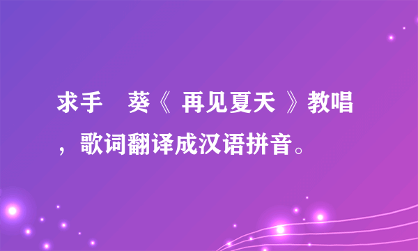 求手嶌葵《 再见夏天 》教唱，歌词翻译成汉语拼音。