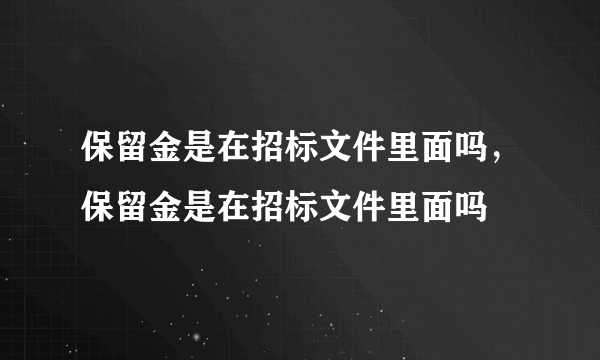 保留金是在招标文件里面吗，保留金是在招标文件里面吗