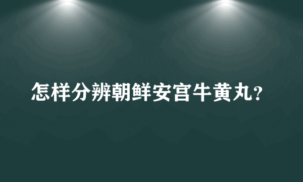 怎样分辨朝鲜安宫牛黄丸？