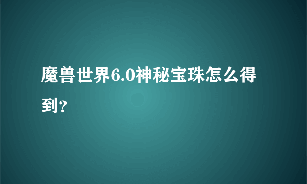 魔兽世界6.0神秘宝珠怎么得到？