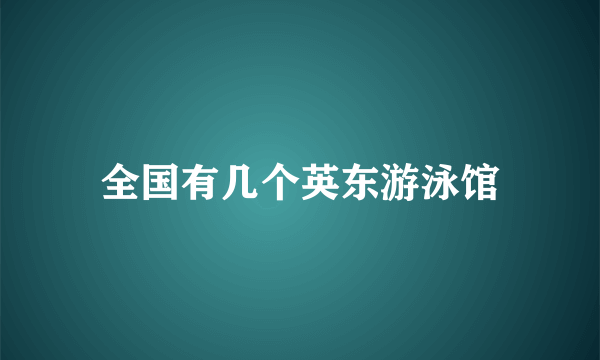 全国有几个英东游泳馆