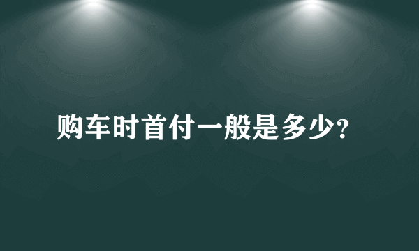 购车时首付一般是多少？