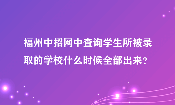 福州中招网中查询学生所被录取的学校什么时候全部出来？