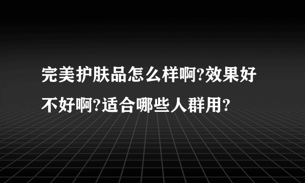 完美护肤品怎么样啊?效果好不好啊?适合哪些人群用?