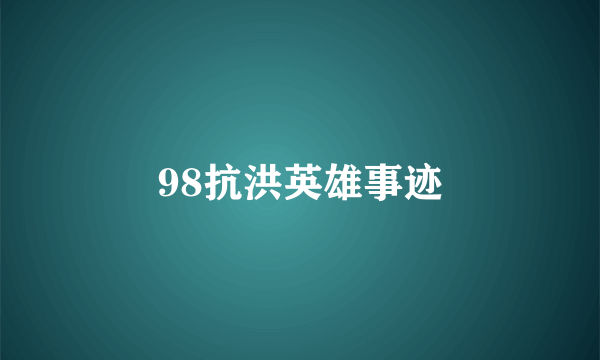 98抗洪英雄事迹