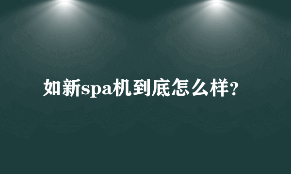 如新spa机到底怎么样？