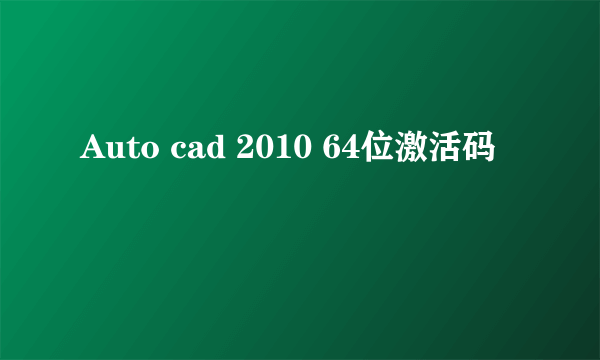 Auto cad 2010 64位激活码