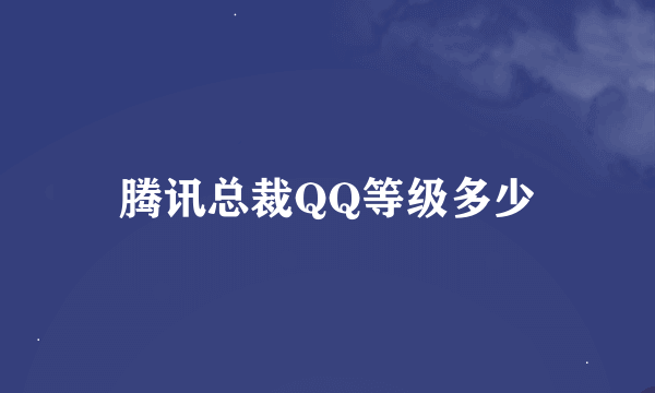 腾讯总裁QQ等级多少