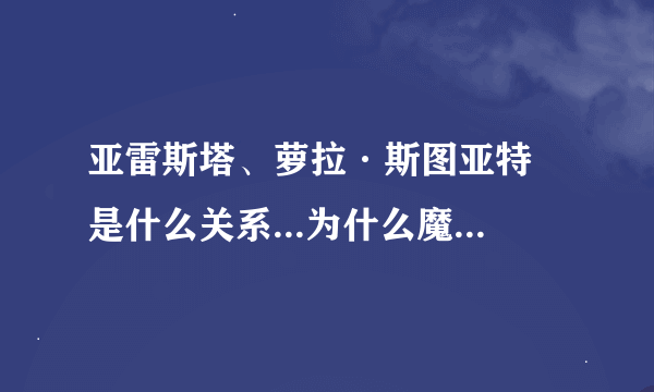 亚雷斯塔、萝拉·斯图亚特 是什么关系...为什么魔禁2第8集会对话?