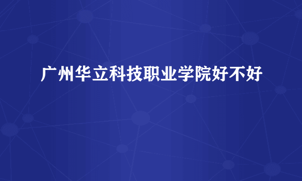 广州华立科技职业学院好不好