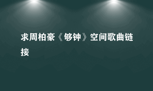 求周柏豪《够钟》空间歌曲链接