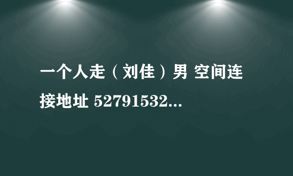 一个人走（刘佳）男 空间连接地址 527915320@qq。com谢谢