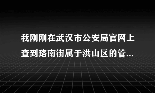 我刚刚在武汉市公安局官网上查到珞南街属于洪山区的管辖范围，但是我是问户口本上写的是“武昌区珞南街派