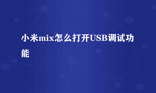 小米mix怎么打开USB调试功能