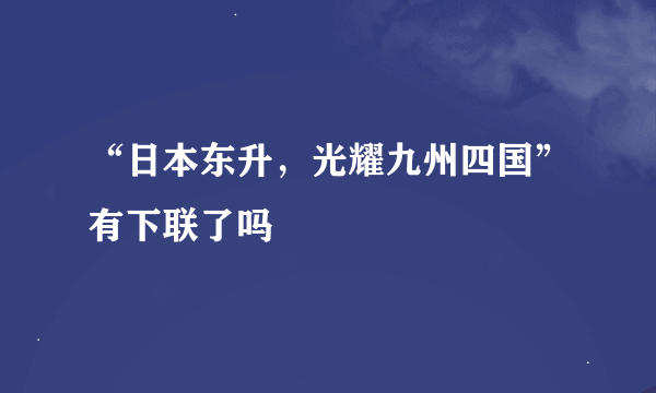 “日本东升，光耀九州四国”有下联了吗