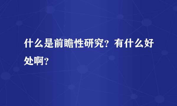 什么是前瞻性研究？有什么好处啊？