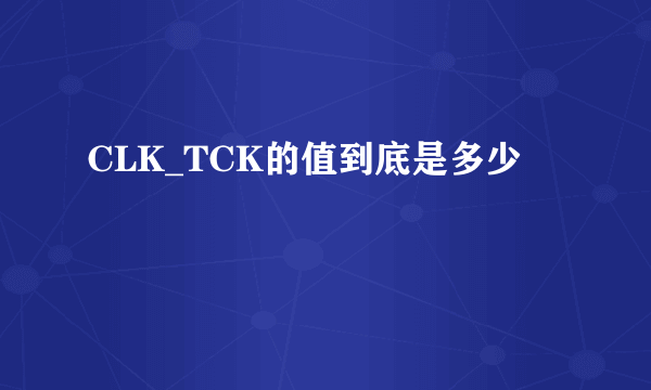 CLK_TCK的值到底是多少