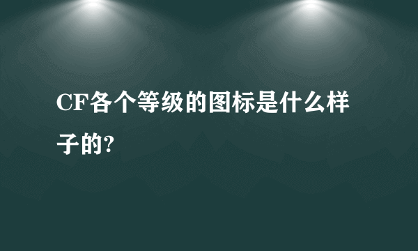 CF各个等级的图标是什么样子的?