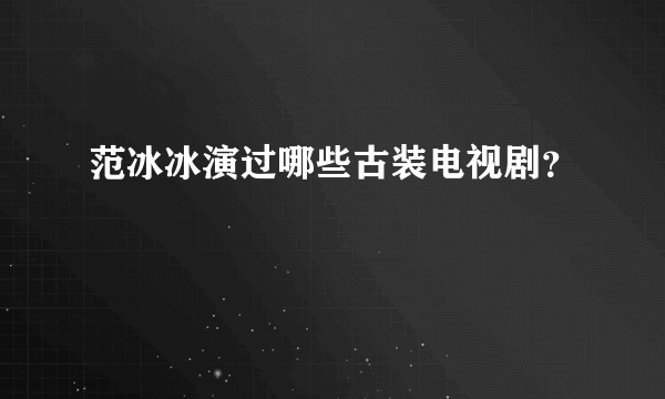 范冰冰演过哪些古装电视剧？