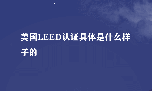 美国LEED认证具体是什么样子的